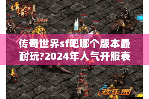 传奇世界sf吧哪个版本最耐玩?2024年人气开服表大揭秘