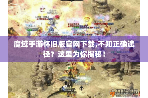 魔域手游怀旧版官网下载,不知正确途径？这里为你揭秘！