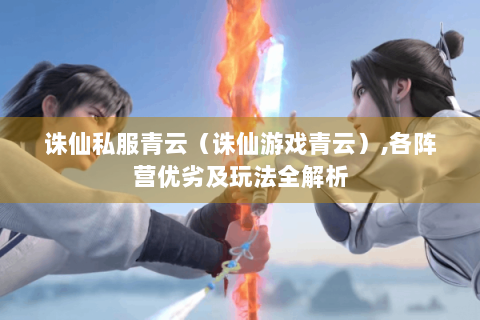 诛仙私服青云（诛仙游戏青云）,各阵营优劣及玩法全解析