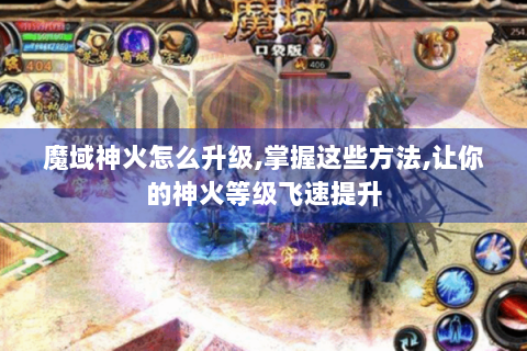 魔域神火怎么升级,掌握这些方法,让你的神火等级飞速提升