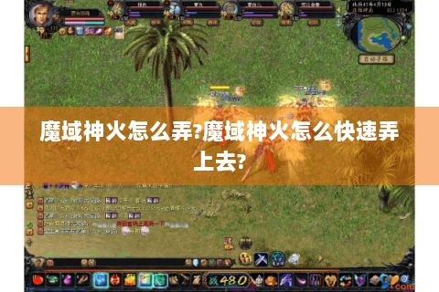 魔域神火怎么弄?魔域神火怎么快速弄上去?