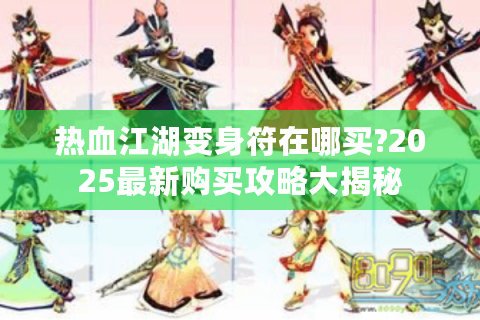 热血江湖变身符在哪买?2025最新购买攻略大揭秘