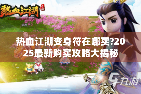 热血江湖变身符在哪买?2025最新购买攻略大揭秘