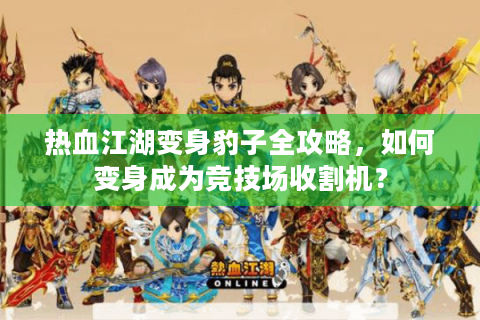 热血江湖变身豹子全攻略，如何变身成为竞技场收割机？