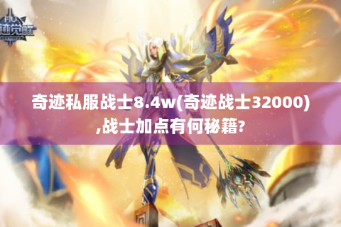 奇迹私服战士8.4w(奇迹战士32000),战士加点有何秘籍?