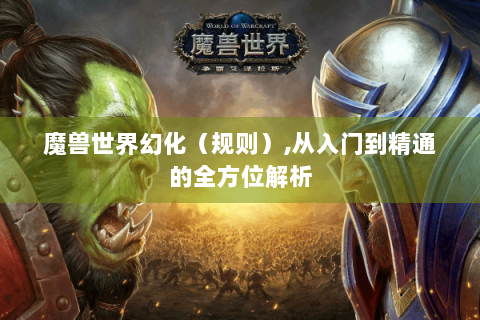 魔兽世界幻化（规则）,从入门到精通的全方位解析