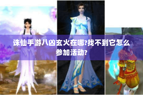 诛仙手游八凶玄火在哪?找不到它怎么参加活动?