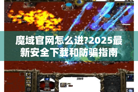魔域官网怎么进?2025最新安全下载和防骗指南