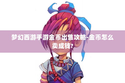 梦幻西游手游金币出售攻略-金币怎么卖成钱?