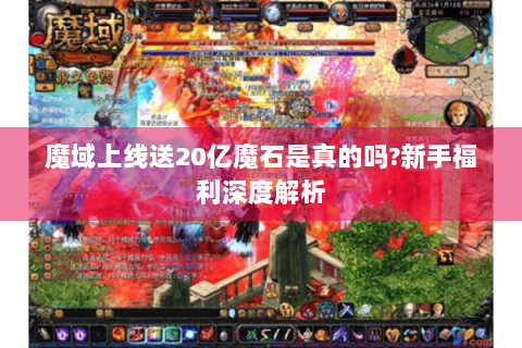 魔域上线送20亿魔石是真的吗?新手福利深度解析