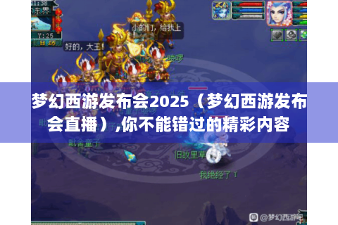 梦幻西游发布会2025（梦幻西游发布会直播）,你不能错过的精彩内容