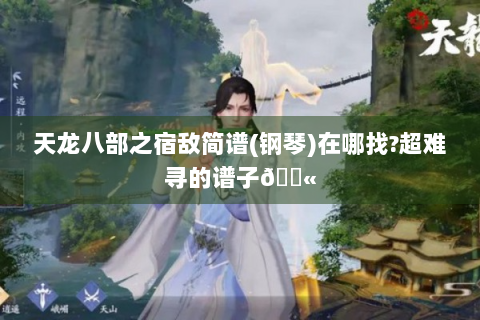天龙八部之宿敌简谱(钢琴)在哪找?超难寻的谱子😫