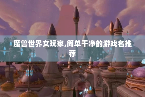 魔兽世界女玩家,简单干净的游戏名推荐
