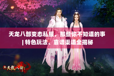 天龙八部变态私服，那些你不知道的事 | 特色玩法、靠谱渠道全揭秘