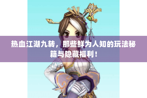 热血江湖九转，那些鲜为人知的玩法秘籍与隐藏福利！