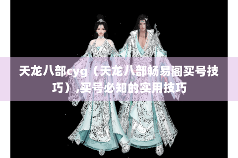 天龙八部cyg（天龙八部畅易阁买号技巧）,买号必知的实用技巧