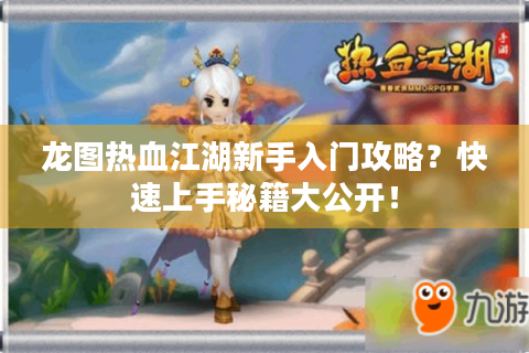龙图热血江湖新手入门攻略？快速上手秘籍大公开！