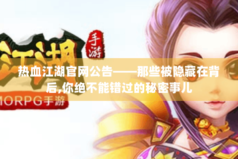 热血江湖官网公告——那些被隐藏在背后,你绝不能错过的秘密事儿