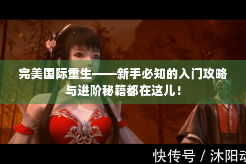 完美国际重生——新手必知的入门攻略与进阶秘籍都在这儿！