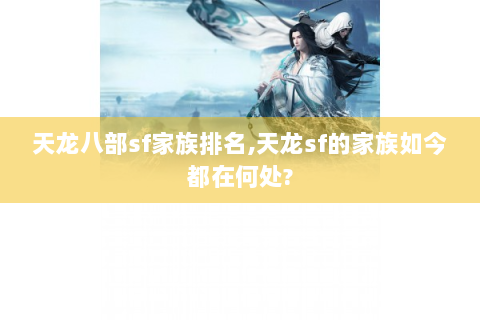 天龙八部sf家族排名,天龙sf的家族如今都在何处?