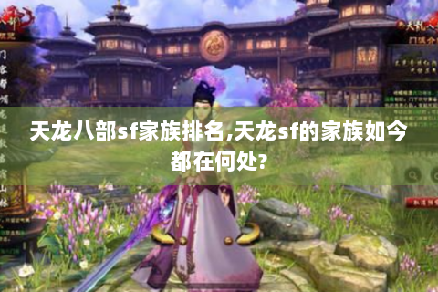天龙八部sf家族排名,天龙sf的家族如今都在何处?