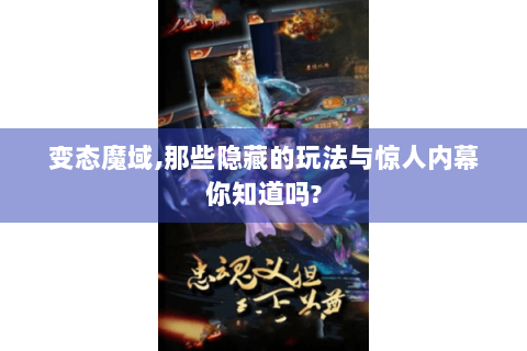 变态魔域,那些隐藏的玩法与惊人内幕你知道吗?