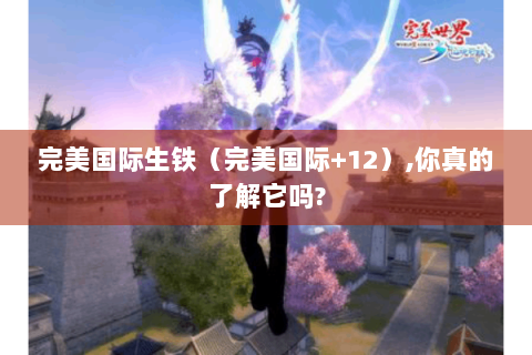 完美国际生铁（完美国际+12）,你真的了解它吗?