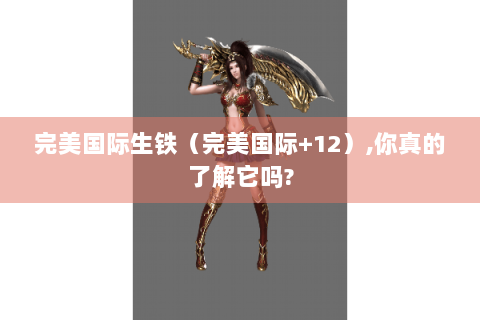完美国际生铁（完美国际+12）,你真的了解它吗?