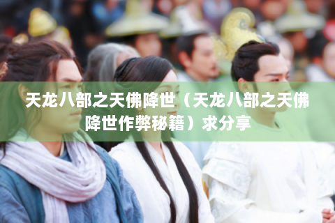 天龙八部之天佛降世（天龙八部之天佛降世作弊秘籍）求分享
