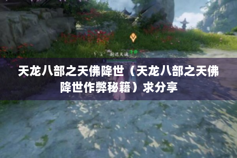天龙八部之天佛降世（天龙八部之天佛降世作弊秘籍）求分享