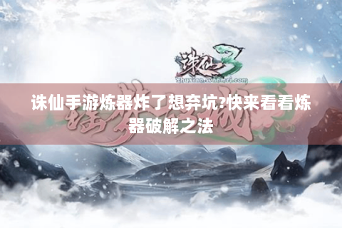 诛仙手游炼器炸了想弃坑?快来看看炼器破解之法