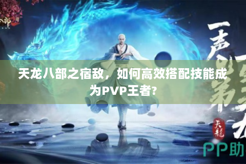 天龙八部之宿敌，如何高效搭配技能成为PVP王者?