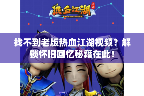 找不到老版热血江湖视频？解锁怀旧回忆秘籍在此！