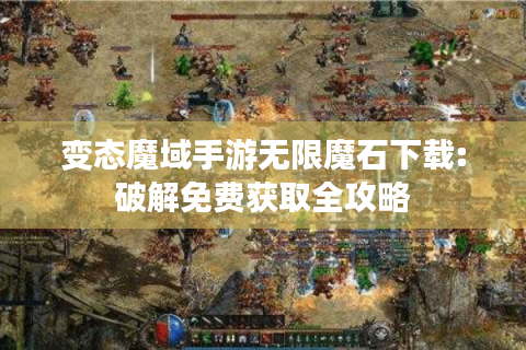 变态魔域手游无限魔石下载:破解免费获取全攻略