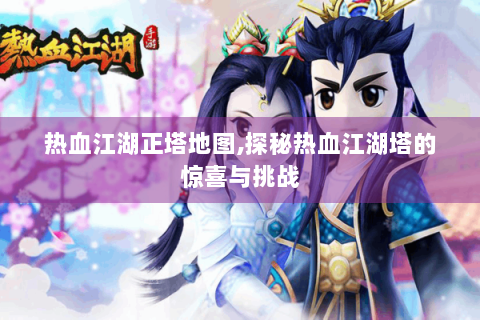 热血江湖正塔地图,探秘热血江湖塔的惊喜与挑战