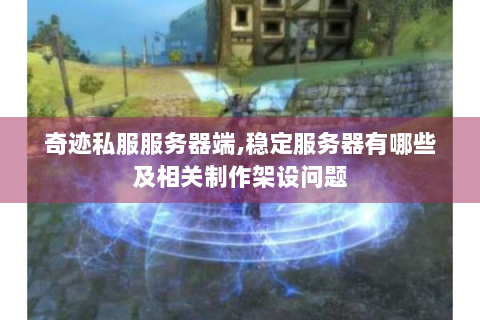 奇迹私服服务器端,稳定服务器有哪些及相关制作架设问题