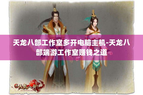 天龙八部工作室多开电脑主机-天龙八部端游工作室赚钱之道