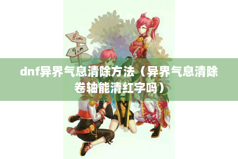dnf异界气息清除方法（异界气息清除卷轴能清红字吗）
