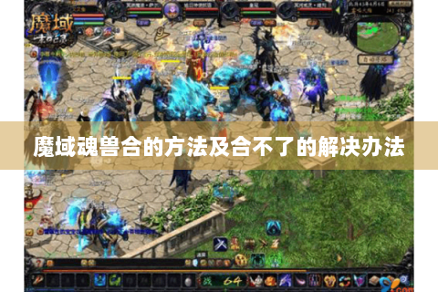 魔域魂兽合的方法及合不了的解决办法