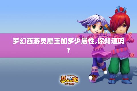 梦幻西游灵犀玉加多少属性,你知道吗?