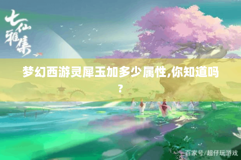 梦幻西游灵犀玉加多少属性,你知道吗?