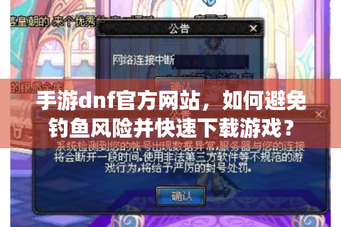 手游dnf官方网站，如何避免钓鱼风险并快速下载游戏？