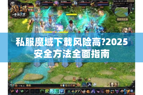 私服魔域下载风险高?2025安全方法全面指南