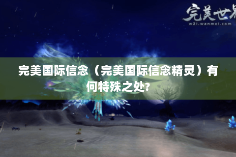完美国际信念（完美国际信念精灵）有何特殊之处?
