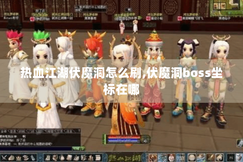 热血江湖伏魔洞怎么刷,伏魔洞boss坐标在哪