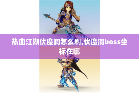 热血江湖伏魔洞怎么刷,伏魔洞boss坐标在哪