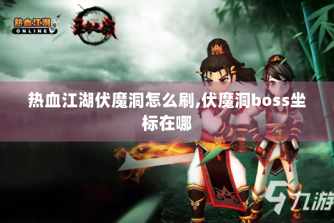 热血江湖伏魔洞怎么刷,伏魔洞boss坐标在哪