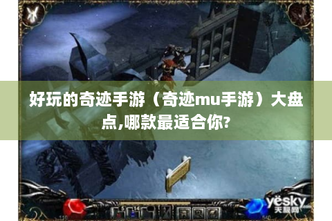 好玩的奇迹手游（奇迹mu手游）大盘点,哪款最适合你?