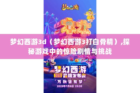 梦幻西游3d（梦幻西游3打白骨精）,探秘游戏中的惊险剧情与挑战
