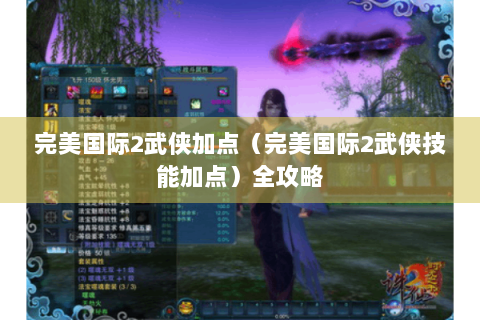 完美国际2武侠加点（完美国际2武侠技能加点）全攻略